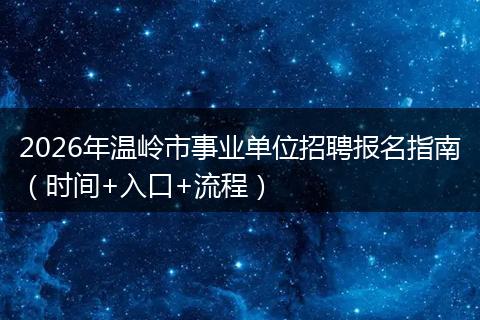 2026年温岭市事业单位招聘报名指南（时间+入口+流程）