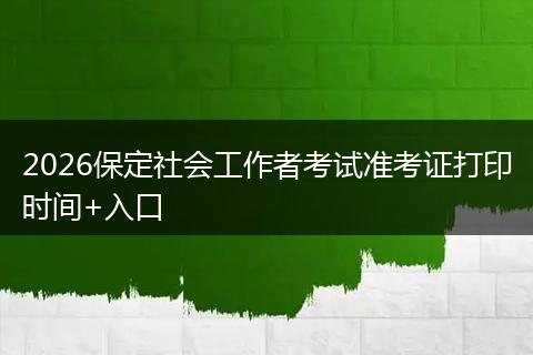 2026保定社会工作者考试准考证打印时间+入口