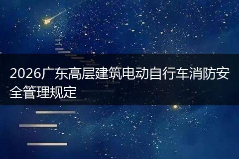 2026广东高层建筑电动自行车消防安全管理规定