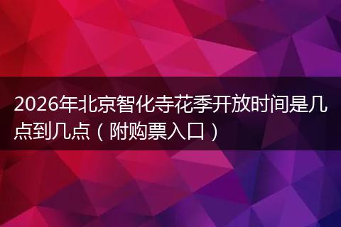 2026年北京智化寺花季开放时间是几点到几点（附购票入口）