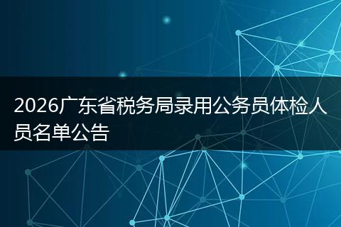 2026广东省税务局录用公务员体检人员名单公告