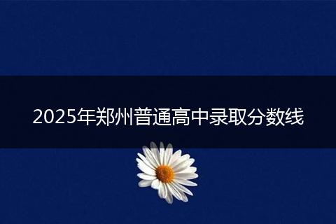 2025年郑州普通高中录取分数线