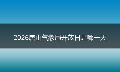 2026唐山气象局开放日是哪一天