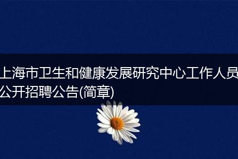 上海市卫生和健康发展研究中心工作人员公开招聘公告(简章)