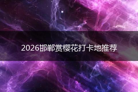 2026邯郸赏樱花打卡地推荐