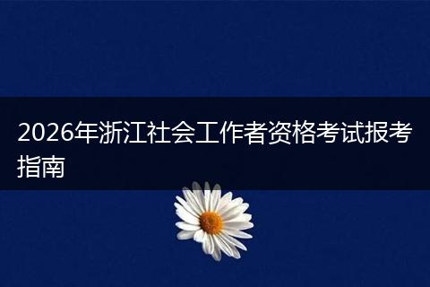 2026年浙江社会工作者资格考试报考指南