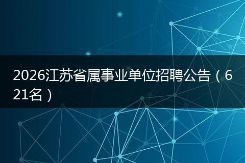 2026江苏省属事业单位招聘公告（621名）
