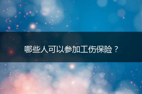 哪些人可以参加工伤保险？
