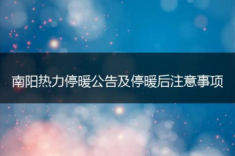 南阳热力停暖公告及停暖后注意事项