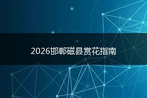 2026邯郸磁县赏花指南