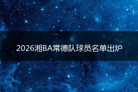 2026湘BA常德队球员名单出炉