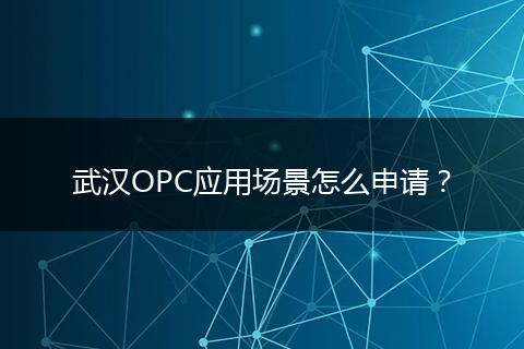 武汉OPC应用场景怎么申请？