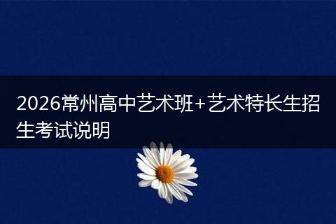 2026常州高中艺术班+艺术特长生招生考试说明