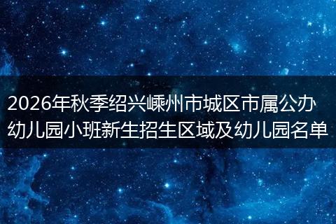 2026年秋季绍兴嵊州市城区市属公办幼儿园小班新生招生区域及幼儿园名单