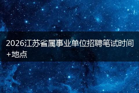 2026江苏省属事业单位招聘笔试时间+地点