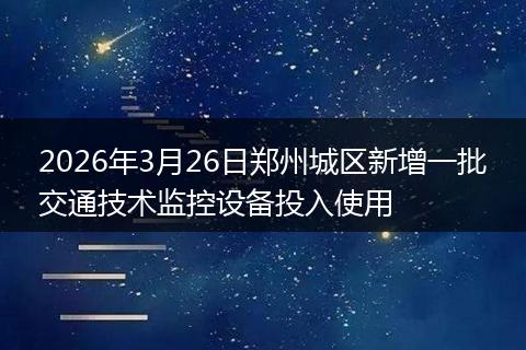 2026年3月26日郑州城区新增一批交通技术监控设备投入使用
