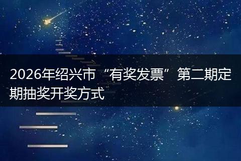 2026年绍兴市“有奖发票”第二期定期抽奖开奖方式