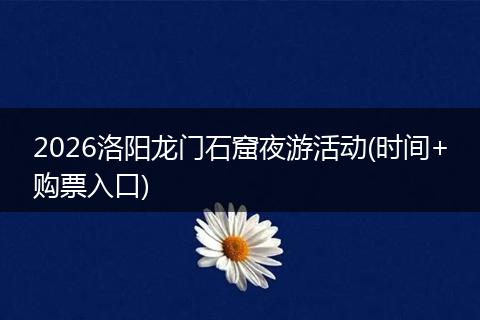 2026洛阳龙门石窟夜游活动(时间+购票入口)