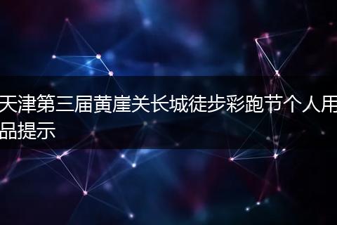 天津第三届黄崖关长城徒步彩跑节个人用品提示