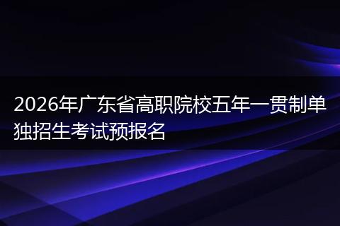 2026年广东省高职院校五年一贯制单独招生考试预报名