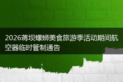 2026蒋坝螺蛳美食旅游季活动期间航空器临时管制通告