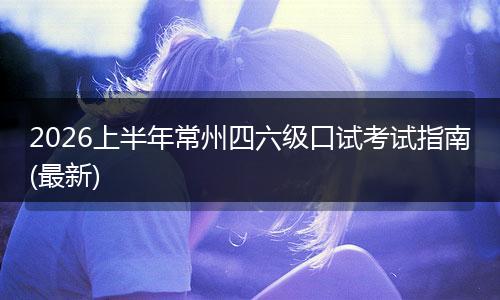 2026上半年常州四六级口试考试指南(最新)