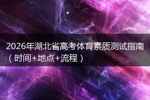 2026年湖北省高考体育素质测试指南（时间+地点+流程）