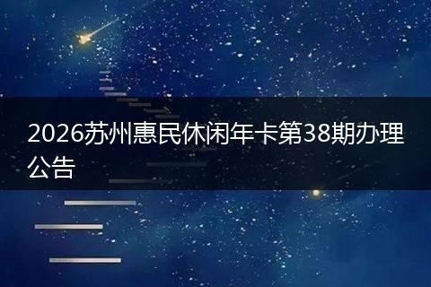 2026苏州惠民休闲年卡第38期办理公告