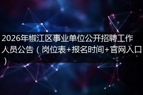 2026年椒江区事业单位公开招聘工作人员公告（岗位表+报名时间+官网入口）