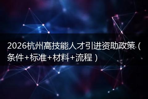 2026杭州高技能人才引进资助政策（条件+标准+材料+流程）