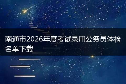 南通市2026年度考试录用公务员体检名单下载