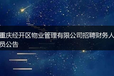 重庆经开区物业管理有限公司招聘财务人员公告