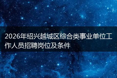2026年绍兴越城区综合类事业单位工作人员招聘岗位及条件