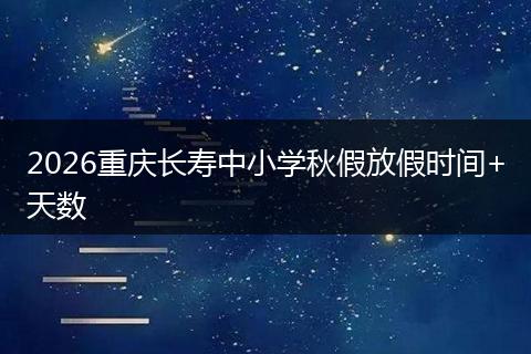 2026重庆长寿中小学秋假放假时间+天数