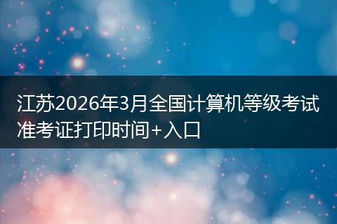 江苏2026年3月全国计算机等级考试准考证打印时间+入口
