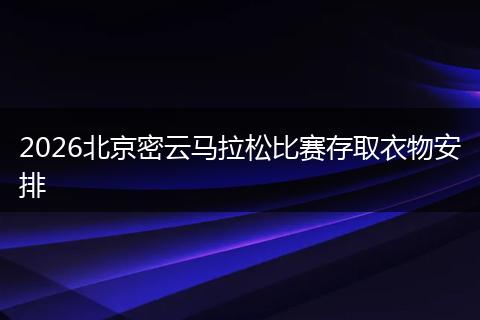 2026北京密云马拉松比赛存取衣物安排