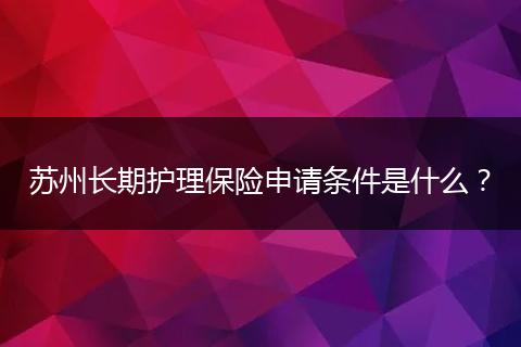 苏州长期护理保险申请条件是什么？