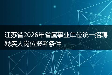 江苏省2026年省属事业单位统一招聘残疾人岗位报考条件