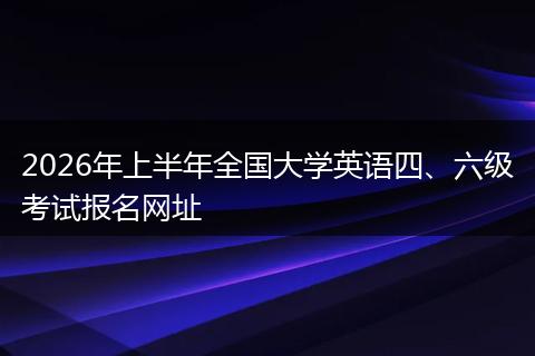 2026年上半年全国大学英语四、六级考试报名网址