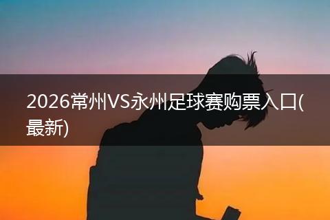 2026常州VS永州足球赛购票入口(最新)