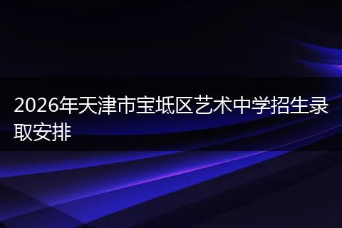 2026年天津市宝坻区艺术中学招生录取安排