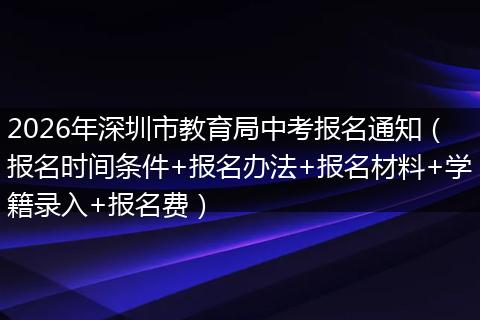 2026年深圳市教育局中考报名通知（报名时间条件+报名办法+报名材料+学籍录入+报名费）