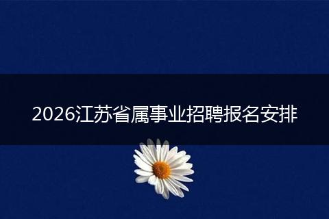 2026江苏省属事业招聘报名安排
