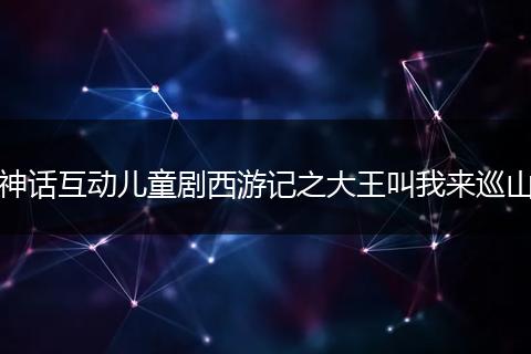 神话互动儿童剧西游记之大王叫我来巡山