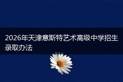 2026年天津意斯特艺术高级中学招生录取办法