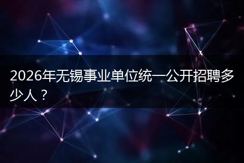 2026年无锡事业单位统一公开招聘多少人？