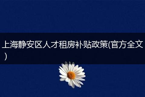 上海静安区人才租房补贴政策(官方全文）