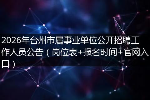 2026年台州市属事业单位公开招聘工作人员公告（岗位表+报名时间+官网入口）