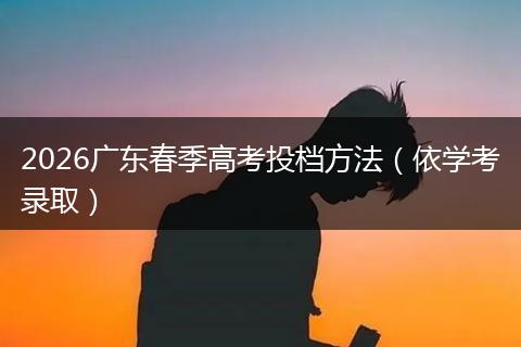 2026广东春季高考投档方法（依学考录取）