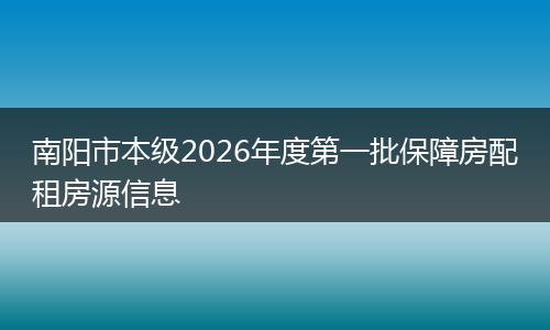 南阳市本级2026年度第一批保障房配租房源信息